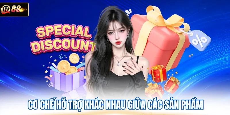 Cơ chế hỗ trợ khác nhau giữa các sản phẩm 