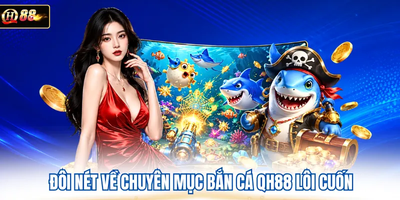 Đôi nét về chuyên mục bắn cá QH88 lôi cuốn 