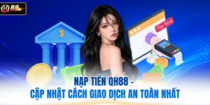 Nạp Tiền QH88 - Cập Nhật Cách Giao Dịch An Toàn Nhất